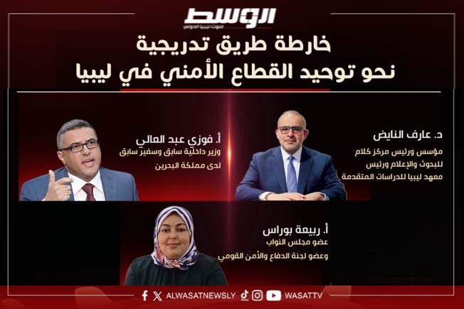 شاهد على قناة «الوسط»: خارطة طريق تدريجية نحو توحيد القطاع الأمني في ليبيا